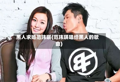 黑人求婚范玮琪(范玮琪唱给黑人的歌曲)-第3张图片