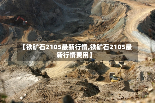 【铁矿石2105最新行情,铁矿石2105最新行情费用】-第3张图片