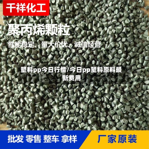塑料pp今日行情/今日pp塑料原料最新费用