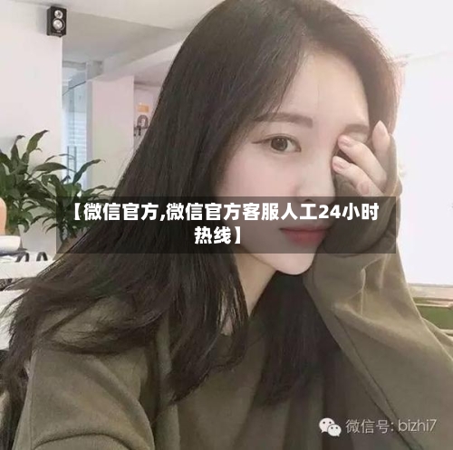 【微信官方,微信官方客服人工24小时热线】