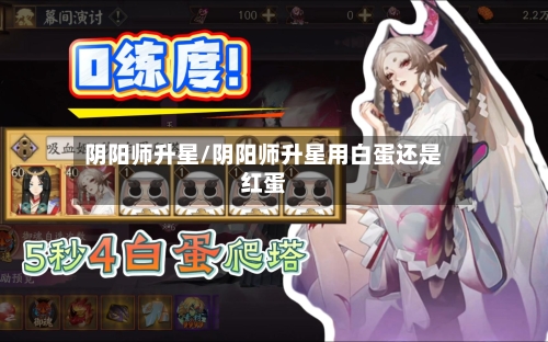 阴阳师升星/阴阳师升星用白蛋还是红蛋-第3张图片