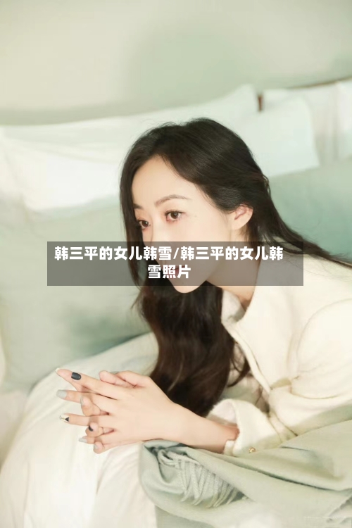 韩三平的女儿韩雪/韩三平的女儿韩雪照片-第2张图片