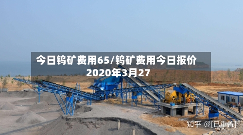 今日钨矿费用65/钨矿费用今日报价2020年3月27