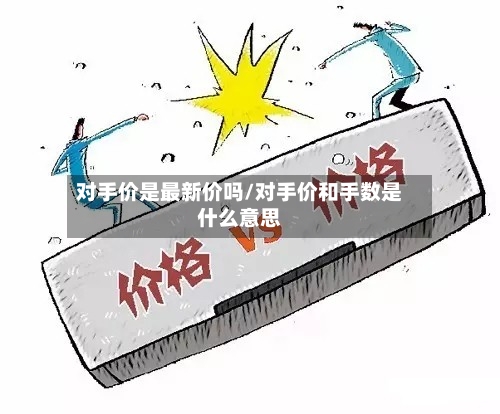 对手价是最新价吗/对手价和手数是什么意思