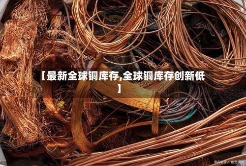 【最新全球铜库存,全球铜库存创新低】