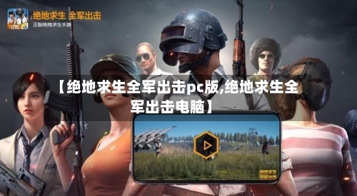 【绝地求生全军出击pc版,绝地求生全军出击电脑】-第2张图片