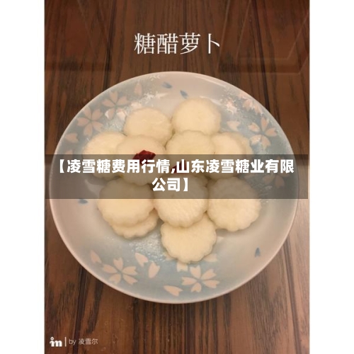 【凌雪糖费用行情,山东凌雪糖业有限公司】