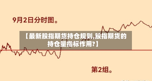 【最新股指期货持仓规则,股指期货的持仓量指标作用?】-第2张图片