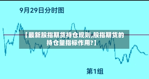 【最新股指期货持仓规则,股指期货的持仓量指标作用?】-第3张图片