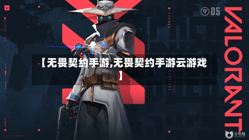 【无畏契约手游,无畏契约手游云游戏】-第2张图片