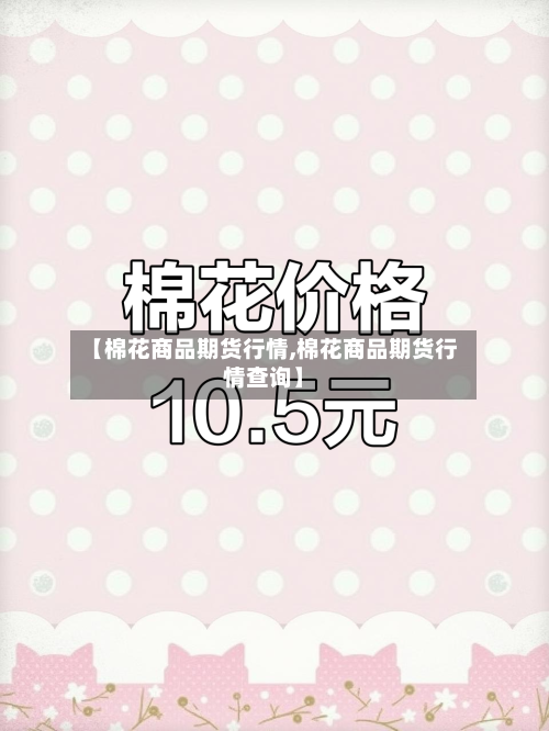 【棉花商品期货行情,棉花商品期货行情查询】-第3张图片