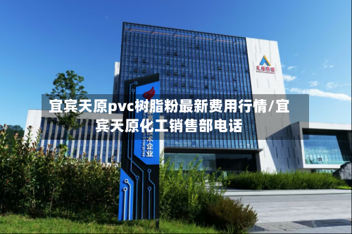 宜宾天原pvc树脂粉最新费用行情/宜宾天原化工销售部电话