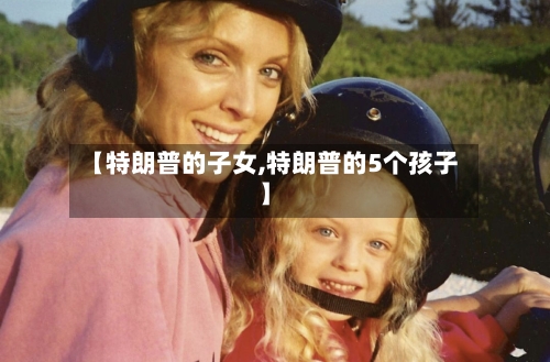 【特朗普的子女,特朗普的5个孩子】