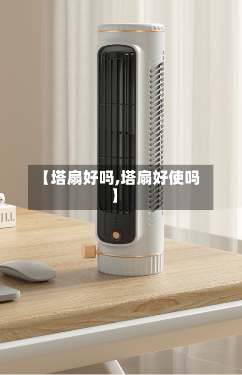 【塔扇好吗,塔扇好使吗】