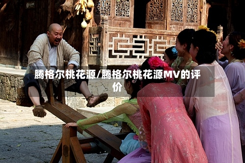 腾格尔桃花源/腾格尔桃花源MV的评价-第2张图片