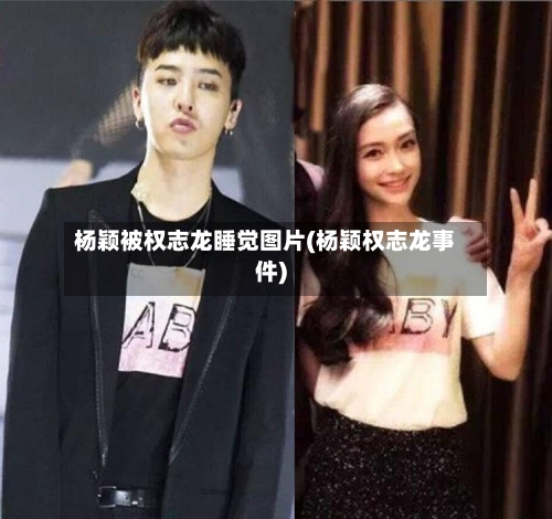 杨颖被权志龙睡觉图片(杨颖权志龙事件)-第3张图片