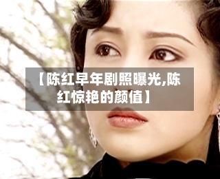 【陈红早年剧照曝光,陈红惊艳的颜值】-第2张图片