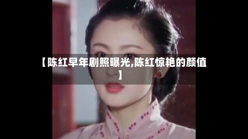 【陈红早年剧照曝光,陈红惊艳的颜值】-第3张图片