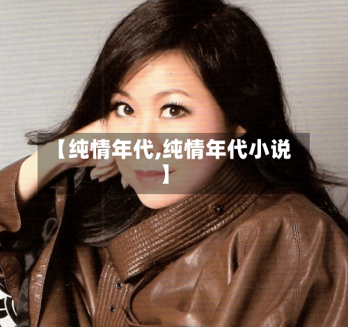 【纯情年代,纯情年代小说】-第2张图片