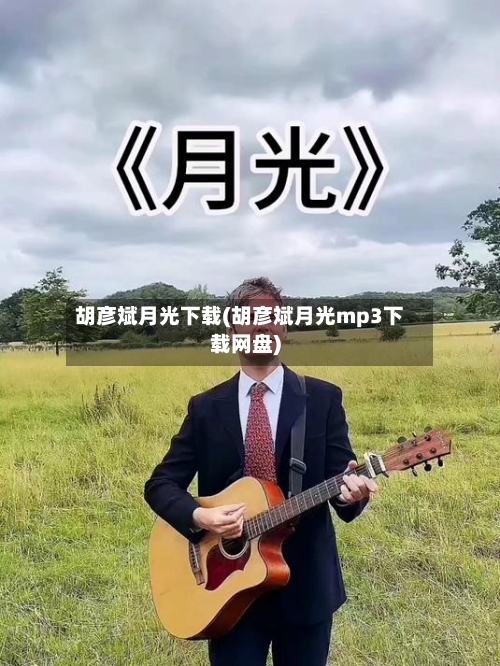 胡彦斌月光下载(胡彦斌月光mp3下载网盘)-第2张图片