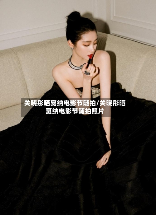 关晓彤晒戛纳电影节随拍/关晓彤晒戛纳电影节随拍照片