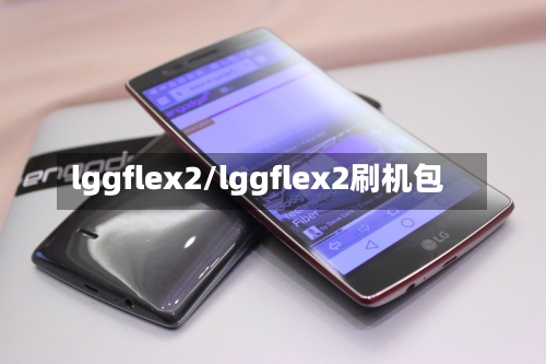 lggflex2/lggflex2刷机包-第2张图片
