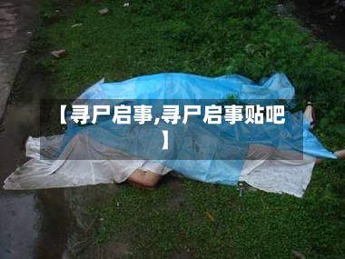 【寻尸启事,寻尸启事贴吧】