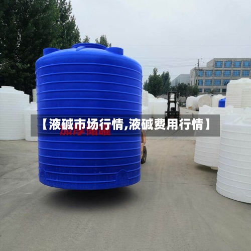 【液碱市场行情,液碱费用行情】-第2张图片