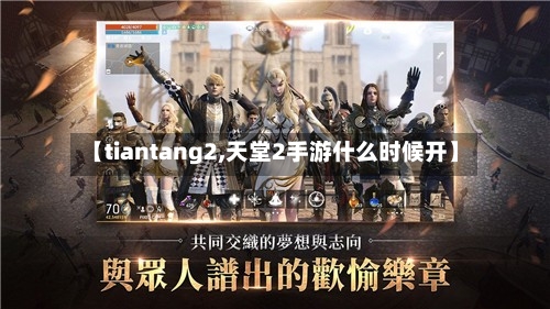【tiantang2,天堂2手游什么时候开】