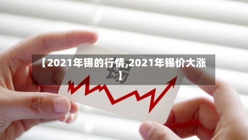 【2021年锡的行情,2021年锡价大涨】