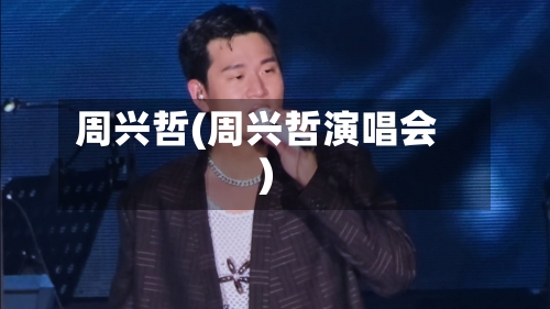 周兴哲(周兴哲演唱会)-第2张图片