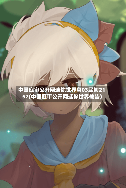 中国庭审公开网迷你世界粤03民初2157(中国庭审公开网迷你世界被告)-第2张图片