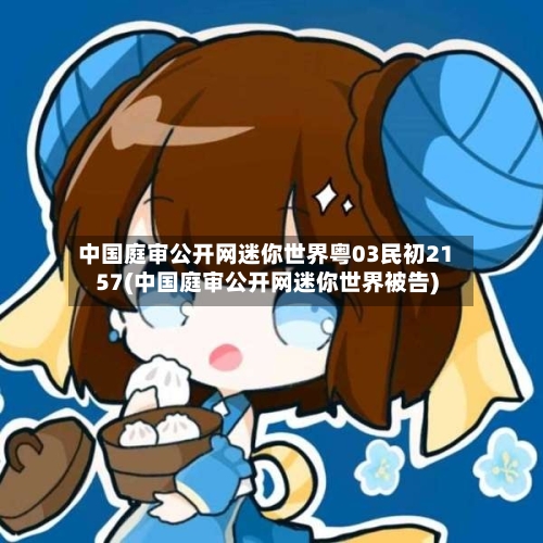 中国庭审公开网迷你世界粤03民初2157(中国庭审公开网迷你世界被告)-第3张图片