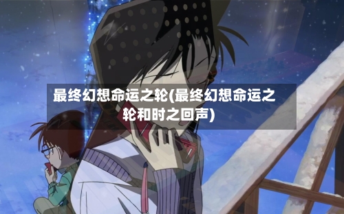 最终幻想命运之轮(最终幻想命运之轮和时之回声)-第2张图片