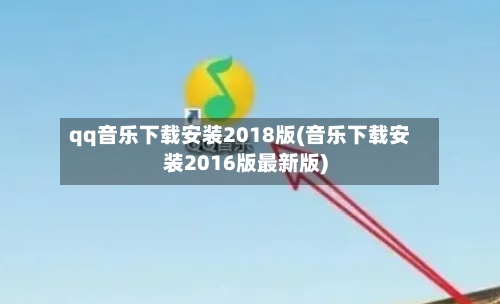qq音乐下载安装2018版(音乐下载安装2016版最新版)-第2张图片