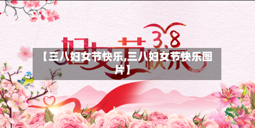 【三八妇女节快乐,三八妇女节快乐图片】