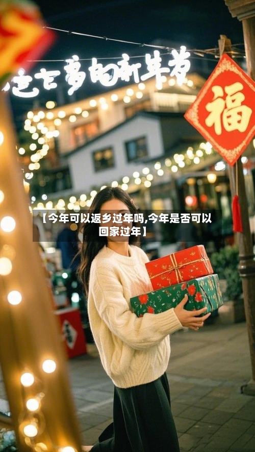 【今年可以返乡过年吗,今年是否可以回家过年】-第1张图片