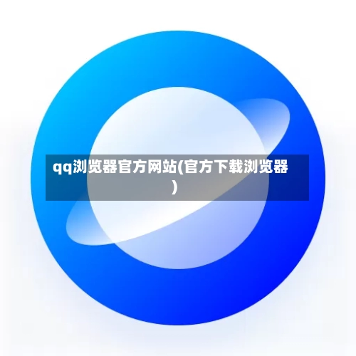 qq浏览器官方网站(官方下载浏览器)
