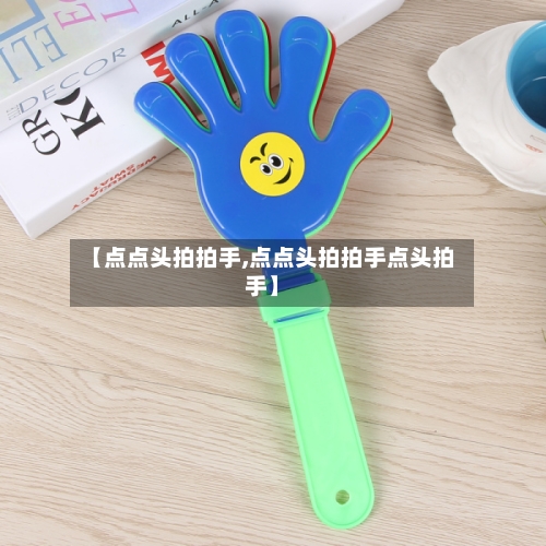 【点点头拍拍手,点点头拍拍手点头拍手】-第3张图片