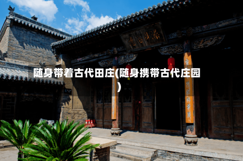 随身带着古代田庄(随身携带古代庄园)