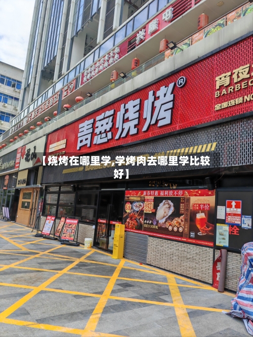 【烧烤在哪里学,学烤肉去哪里学比较好】-第3张图片