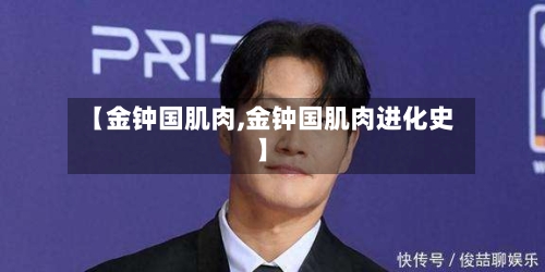 【金钟国肌肉,金钟国肌肉进化史】