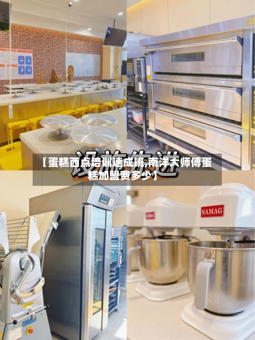 【蛋糕西点培训速成班,南洋大师傅蛋糕加盟费多少】