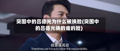 突围中的吕德光为什么被换脸(突围中的吕德光换的谁的脸)