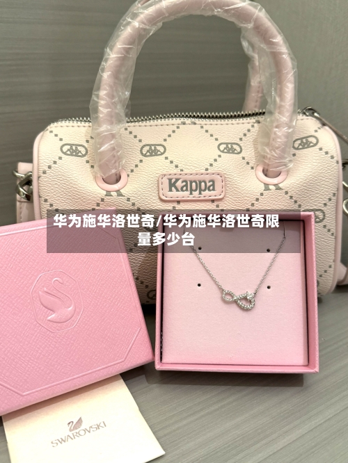 华为施华洛世奇/华为施华洛世奇限量多少台