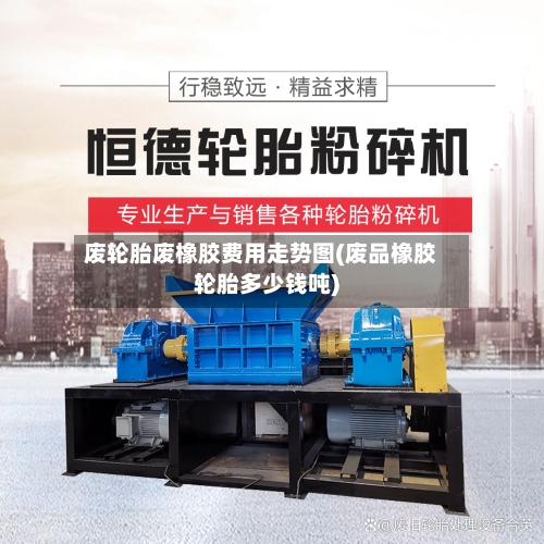 废轮胎废橡胶费用走势图(废品橡胶轮胎多少钱吨)