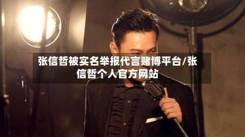 张信哲被实名举报代言赌博平台/张信哲个人官方网站-第3张图片