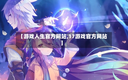 【游戏人生官方网站,17游戏官方网站】-第2张图片