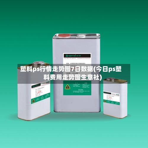 塑料ps行情走势图7日数据(今日ps塑料费用走势图生意社)