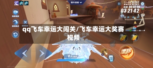 qq飞车幸运大闯关/飞车幸运大奖赛视频